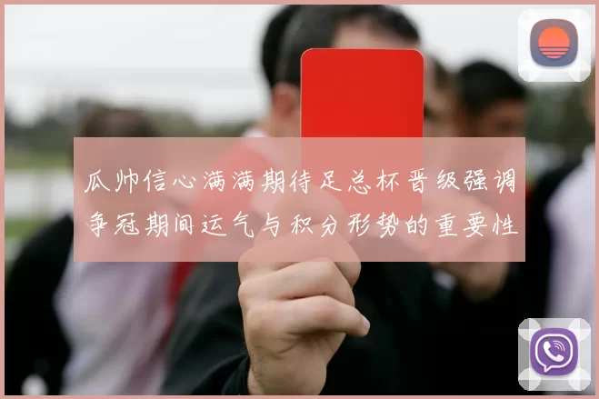 瓜帅信心满满期待足总杯晋级强调争冠期间运气与积分形势的重要性