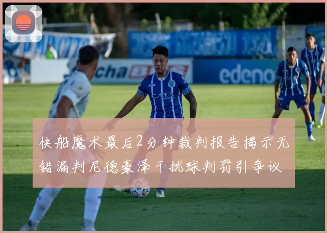 快船魔术最后2分钟裁判报告揭示无错漏判尼德豪泽干扰球判罚引争议