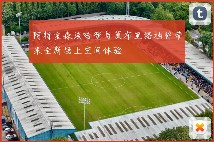 阿特金森谈哈登与莫布里搭档将带来全新场上空间体验
