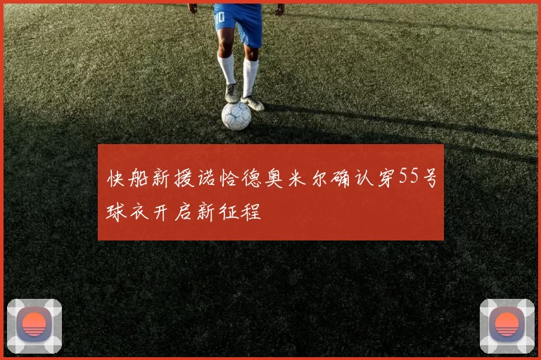 快船新援诺恰德奥米尔确认穿55号球衣开启新征程